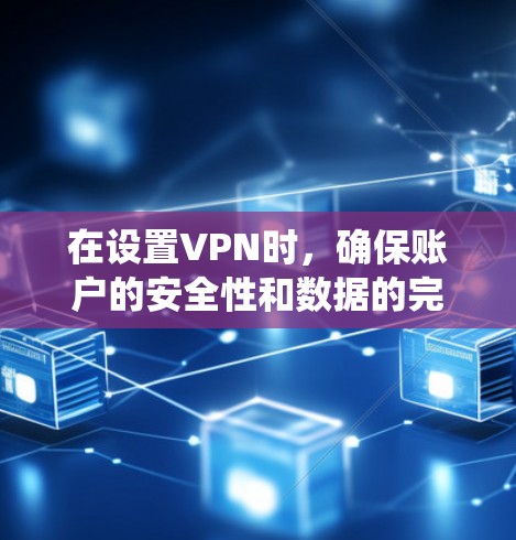 在设置VPN时,确保账户的安全性和数据的完整性至关重要。以下是一个系统化的指南,帮助您设置和管理VPN的隐私保护和安全设置 在设置VPN时,确保账户的安全性和数据的完整性至关重要。以下是一个系统化的指南,帮助您设置和管理VPN的隐私保护和安全设置