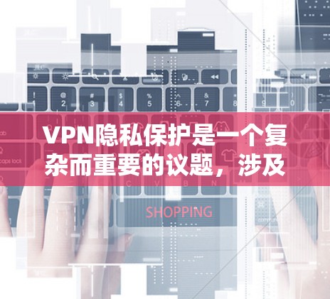 VPN隐私保护是一个复杂而重要的议题，涉及多个方面。以下是对VPN隐私保护的详细总结