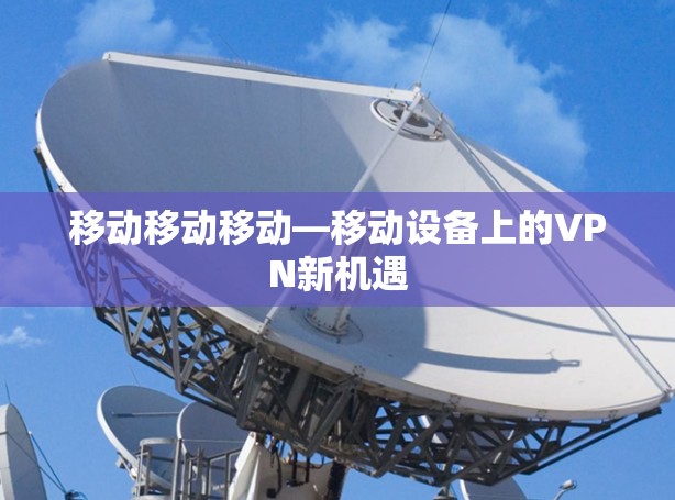 移动移动移动—移动设备上的VPN新机遇 移动移动移动—移动设备上的VPN新机遇