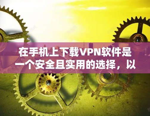 在手机上下载VPN软件是一个安全且实用的选择，以下是详细的步骤指南