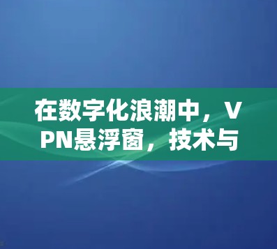 在数字化浪潮中，VPN悬浮窗，技术与安全的完美融合