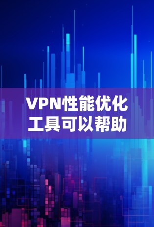 VPN性能优化工具可以帮助你优化网络连接的稳定性，减少延迟，提升带宽利用率，同时节省资源。以下是一些可以考虑的VPN性能优化工具，这些工具通常可以帮助你提升VPN的性能和稳定性