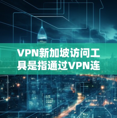 VPN新加坡访问工具是指通过VPN连接到新加坡本地网关，用于访问新加坡地区的网络资源。新加坡是一个位于东南亚的小国，拥有多个本地网关和服务器，这些服务器可以连接到新加坡的国际互联网
