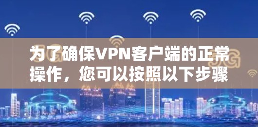 为了确保VPN客户端的正常操作，您可以按照以下步骤进行