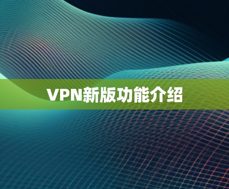 VPN新版功能介绍 VPN新版功能介绍