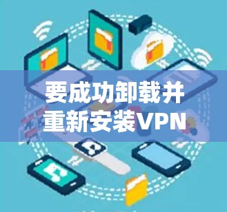 要成功卸载并重新安装VPN，您可以按照以下步骤进行