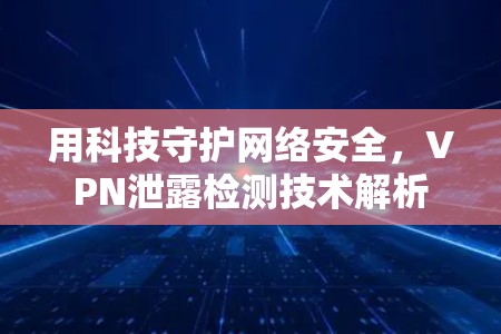 用科技守护网络安全，VPN泄露检测技术解析
