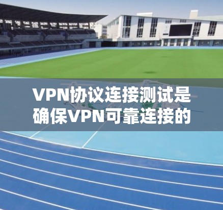VPN协议连接测试是确保VPN可靠连接的重要步骤。以下是对连接测试的详细指南 VPN协议连接测试是确保VPN可靠连接的重要步骤。以下是对连接测试的详细指南