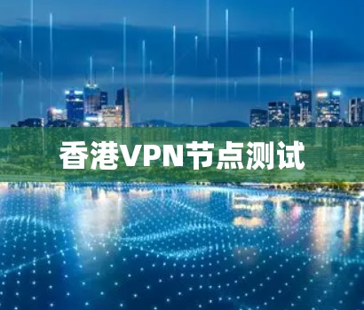香港VPN节点测试 香港VPN节点测试