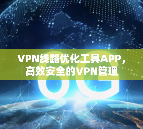 VPN线路优化工具APP，高效安全的VPN管理