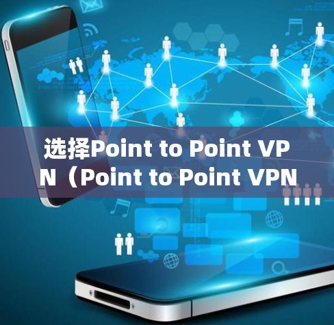 选择Point to Point VPN（Point to Point VPN）是连接互联网的最佳方式，通过中间服务器提供安全、快速的连接。以下是详细的步骤指南