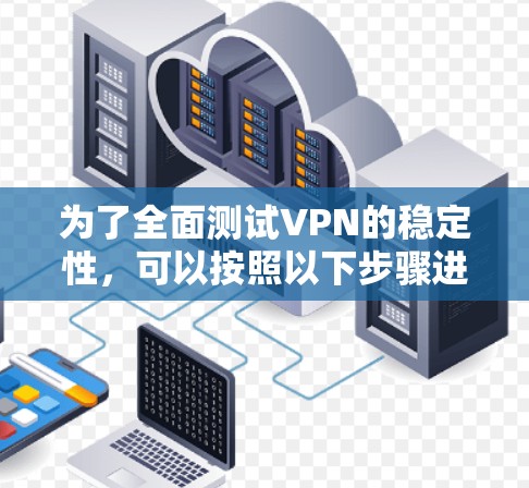 为了全面测试VPN的稳定性，可以按照以下步骤进行