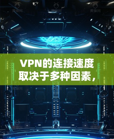 VPN的连接速度取决于多种因素,包括但不限于 VPN的连接速度取决于多种因素,包括但不限于