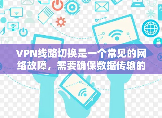 VPN线路切换是一个常见的网络故障，需要确保数据传输的安全性和稳定性。以下是解决VPN线路切换的步骤