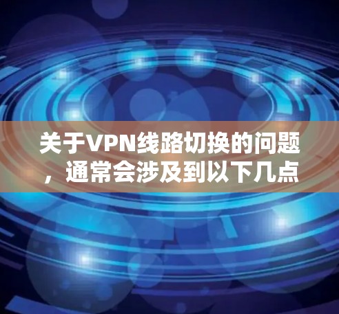 关于VPN线路切换的问题,通常会涉及到以下几点 关于VPN线路切换的问题,通常会涉及到以下几点