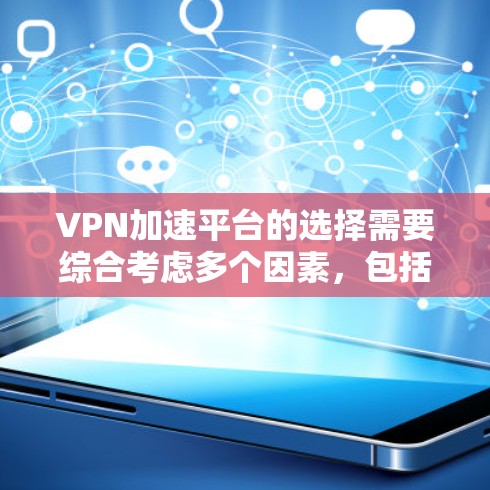 VPN加速平台的选择需要综合考虑多个因素,包括用户的具体需求、平台的安全性、性能和购买意愿。以下是一些综合性的建议 VPN加速平台的选择需要综合考虑多个因素,包括用户的具体需求、平台的安全性、性能和购买意愿。以下是一些综合性的建议