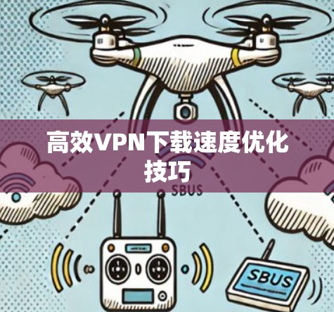 高效VPN下载速度优化技巧