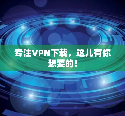 专注VPN下载,这儿有你想要的! 专注VPN下载,这儿有你想要的!