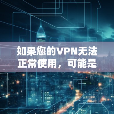 如果您的VPN无法正常使用，可能是因为以下原因导致