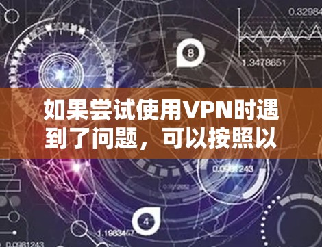 如果尝试使用VPN时遇到了问题，可以按照以下步骤进行排查和解决