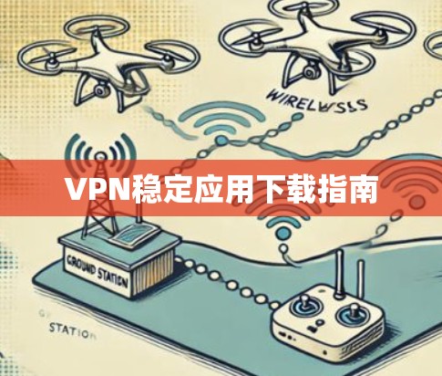 VPN稳定应用下载指南 VPN稳定应用下载指南