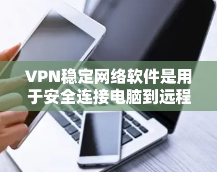 VPN稳定网络软件是用于安全连接电脑到远程服务器的工具，旨在提供加密和隐私保护。以下是针对这些软件的详细分析