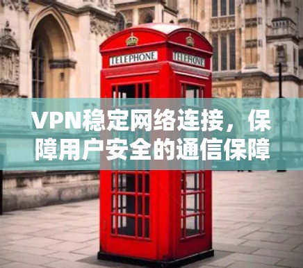 VPN稳定网络连接,保障用户安全的通信保障 VPN稳定网络连接,保障用户安全的通信保障