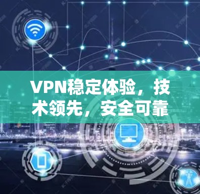 VPN稳定体验，技术领先，安全可靠