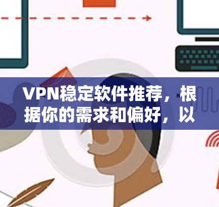 VPN稳定软件推荐，根据你的需求和偏好，以下是一些推荐的选项
