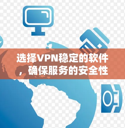 选择VPN稳定的软件，确保服务的安全性和稳定性，应遵循以下步骤