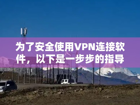 为了安全使用VPN连接软件，以下是一步步的指导