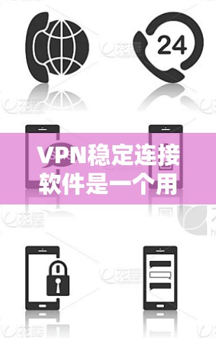 VPN稳定连接软件是一个用于连接外部网络并保护用户隐私的软件，主要功能包括配置、管理和安全措施。以下是对这些软件的详细介绍