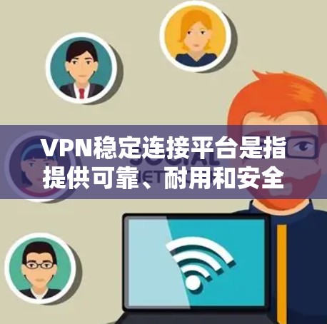 VPN稳定连接平台是指提供可靠、耐用和安全的VPN连接方式。选择一个可靠的VPN稳定连接平台，可以确保你的网络连接稳定、可靠，从而提供一个安全的网络环境。以下是一些推荐的VPN稳定连接平台