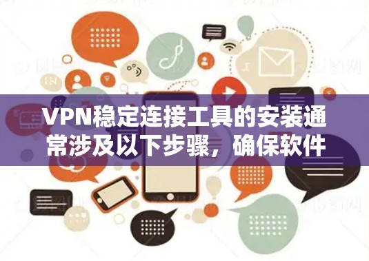 VPN稳定连接工具的安装通常涉及以下步骤，确保软件安全和稳定运行