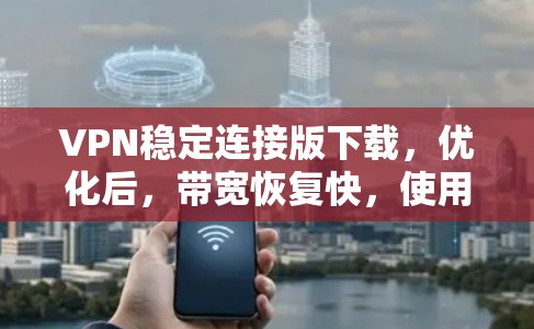 VPN稳定连接版下载，优化后，带宽恢复快，使用更放心！