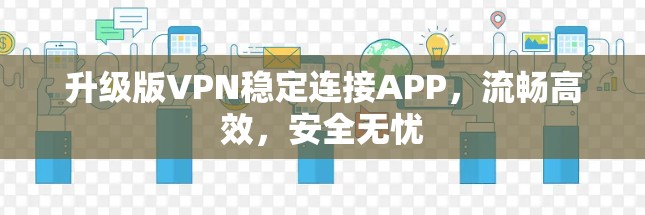 升级版VPN稳定连接APP，流畅高效，安全无忧