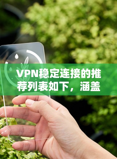 VPN稳定连接的推荐列表如下，涵盖了可靠性和稳定性高的软件，适合不同平台和用户习惯