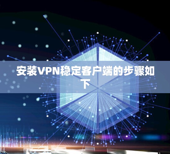 安装VPN稳定客户端的步骤如下 安装VPN稳定客户端的步骤如下