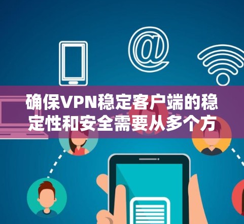确保VPN稳定客户端的稳定性和安全需要从多个方面入手，以下是一步步的指导