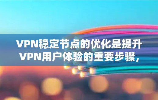 VPN稳定节点的优化是提升VPN用户体验的重要步骤，特别是在保障稳定的网络连接和安全性方面。以下是一些优化VPN稳定节点的建议和方法