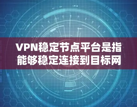VPN稳定节点平台是指能够稳定连接到目标网络的VPN设备或服务器。这些节点通常用于VPN服务中的服务器或服务器节点，确保用户能够安全地进行数据传输和访问目标网络