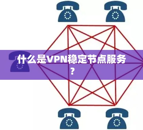 什么是VPN稳定节点服务？