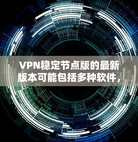 VPN稳定节点版的最新版本可能包括多种软件，具体版本名称可能会因版本而异。以下是一些常见的VPN软件及其最新版本