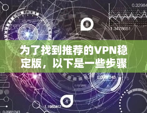 为了找到推荐的VPN稳定版,以下是一些步骤和推荐 为了找到推荐的VPN稳定版,以下是一些步骤和推荐
