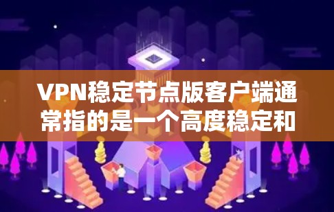 VPN稳定节点版客户端通常指的是一个高度稳定和安全的VPN客户端，能够长时间稳定运行，没有明显故障或漏洞。这类客户端通常具备以下几个关键功能