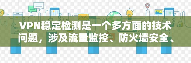 VPN稳定检测是一个多方面的技术问题,涉及流量监控、防火墙安全、网络稳定性评估以及安全措施的综合应用。以下是对该问题的分步解释 VPN稳定检测是一个多方面的技术问题,涉及流量监控、防火墙安全、网络稳定性评估以及安全措施的综合应用。以下是对该问题的分步解释