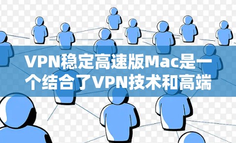 VPN稳定高速版Mac是一个结合了VPN技术和高端笔记本电脑的产物，旨在提供高速、实时的数据传输和连接。以下是对其的核心功能、适用场景、技术细节和潜在问题的详细分析
