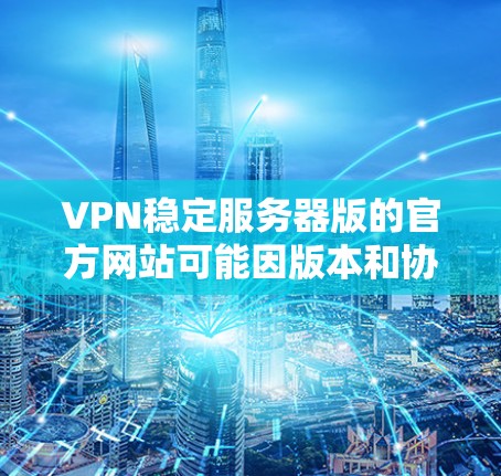 VPN稳定服务器版的官方网站可能因版本和协议而有所不同，以下是几个常见的VPN服务器版的官方网站和使用方法