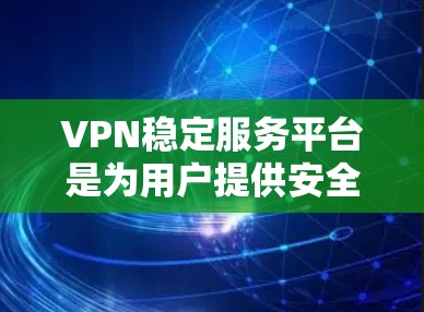 VPN稳定服务平台是为用户提供安全、可靠的VPN连接服务的专业平台。以下是对该领域的一些总结和分析