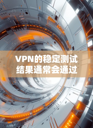 VPN的稳定测试结果通常会通过网络测试工具（如NAT Labs、Netcraft等）来评估其网络性能和稳定性。以下是一些常见的问题和解决方法